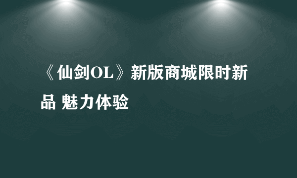 《仙剑OL》新版商城限时新品 魅力体验