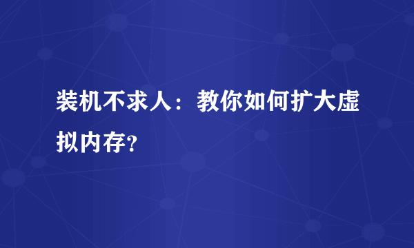 装机不求人：教你如何扩大虚拟内存？