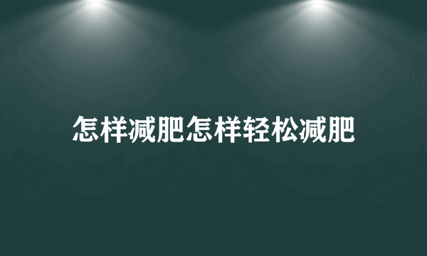 怎样减肥怎样轻松减肥