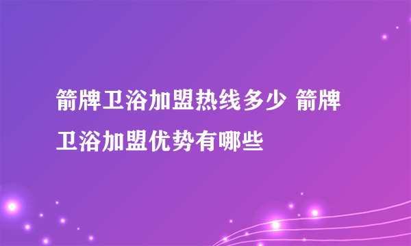 箭牌卫浴加盟热线多少 箭牌卫浴加盟优势有哪些