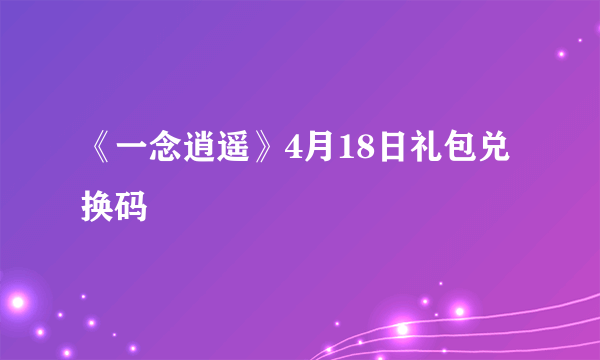 《一念逍遥》4月18日礼包兑换码