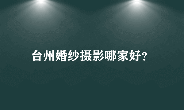 台州婚纱摄影哪家好？