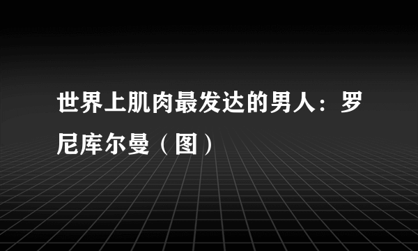 世界上肌肉最发达的男人：罗尼库尔曼（图）