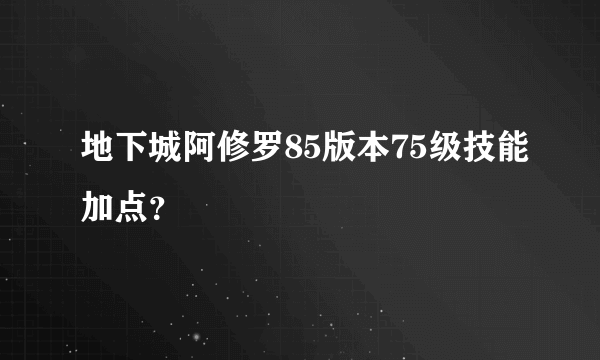 地下城阿修罗85版本75级技能加点？