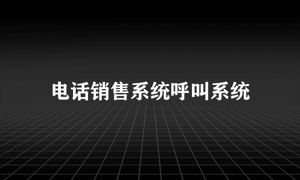 电话销售系统呼叫系统