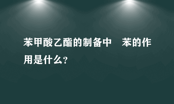 苯甲酸乙酯的制备中　苯的作用是什么？