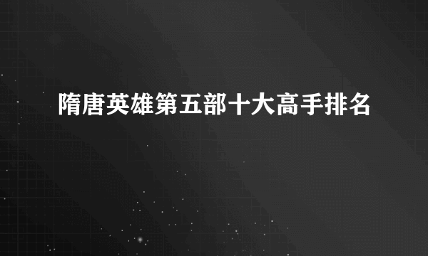 隋唐英雄第五部十大高手排名