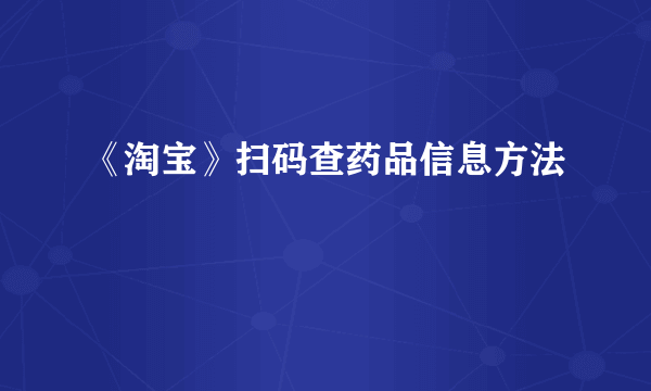 《淘宝》扫码查药品信息方法