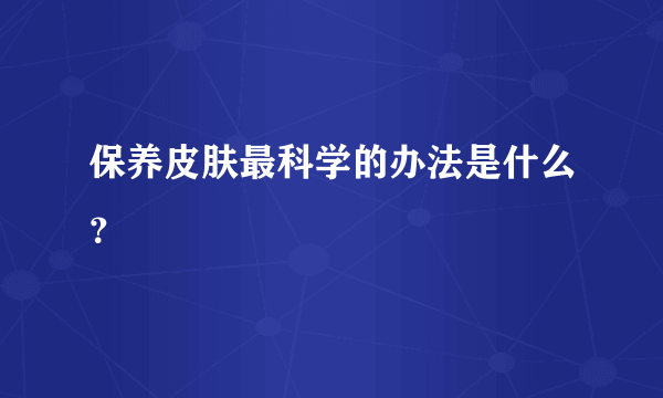 保养皮肤最科学的办法是什么？