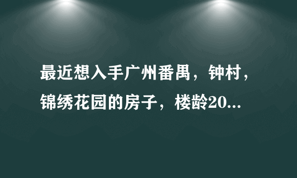 最近想入手广州番禺，钟村，锦绣花园的房子，楼龄20年，带车位，近地铁，但是怕以后难出手，大家怎么看？