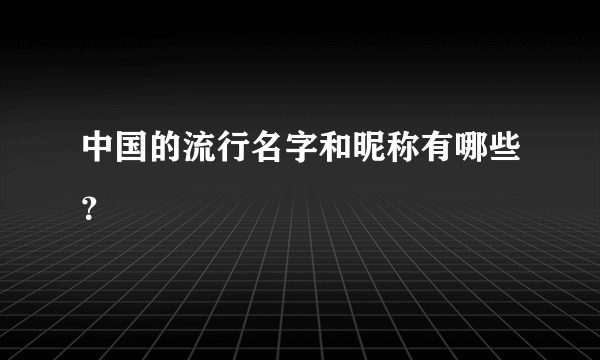 中国的流行名字和昵称有哪些？