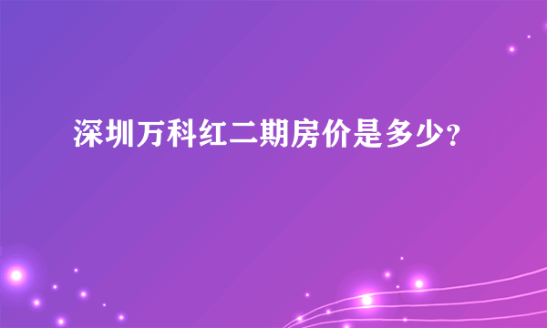 深圳万科红二期房价是多少？