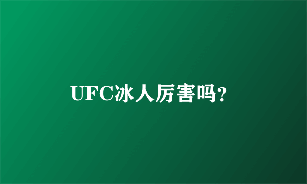 UFC冰人厉害吗？