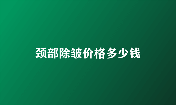 颈部除皱价格多少钱