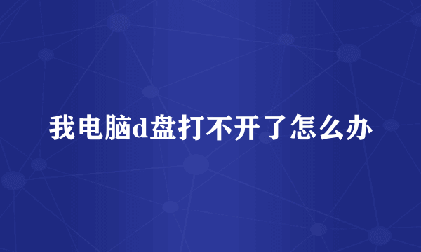 我电脑d盘打不开了怎么办