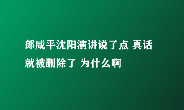 郎咸平沈阳演讲说了点 真话就被删除了 为什么啊