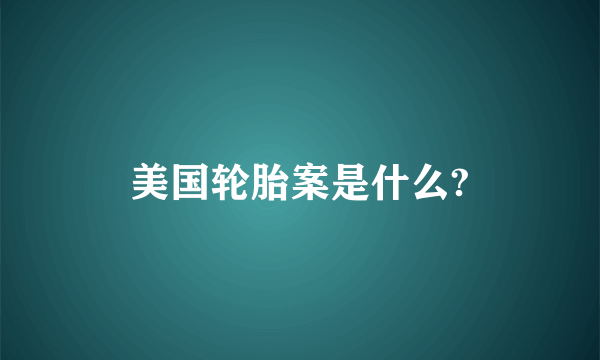 美国轮胎案是什么?