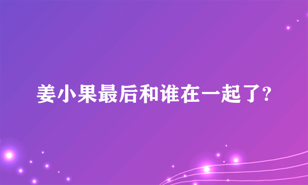 姜小果最后和谁在一起了?