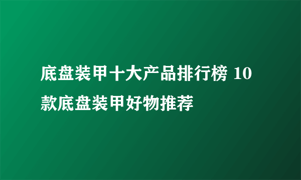 底盘装甲十大产品排行榜 10款底盘装甲好物推荐