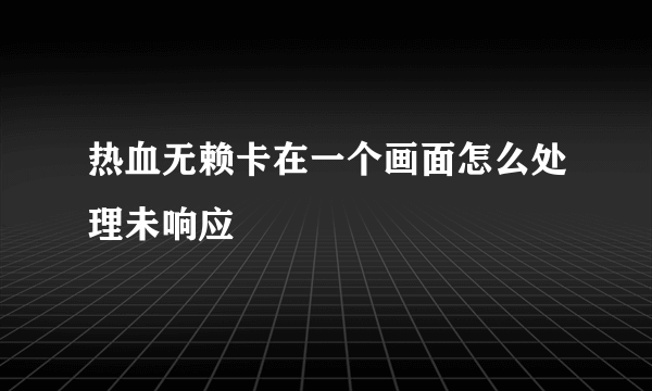 热血无赖卡在一个画面怎么处理未响应