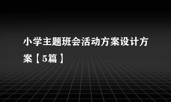 小学主题班会活动方案设计方案【5篇】