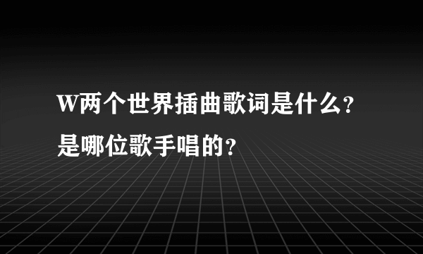 W两个世界插曲歌词是什么？是哪位歌手唱的？