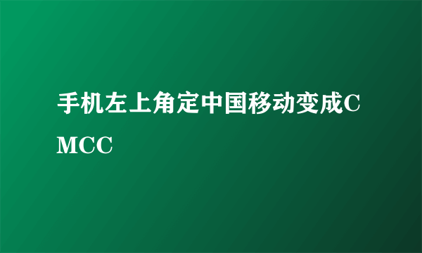 手机左上角定中国移动变成CMCC