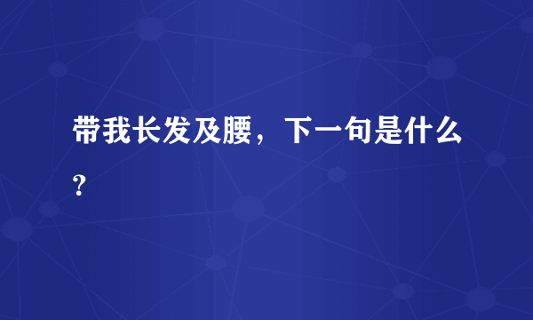 带我长发及腰，下一句是什么？