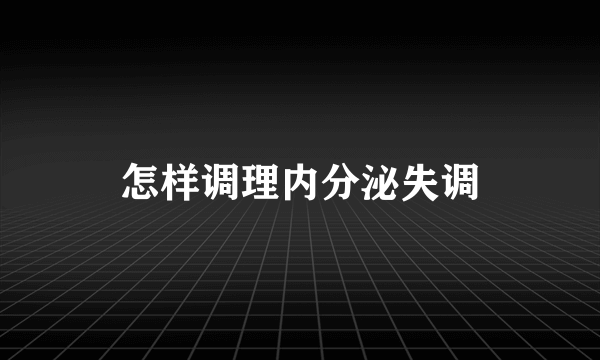 怎样调理内分泌失调