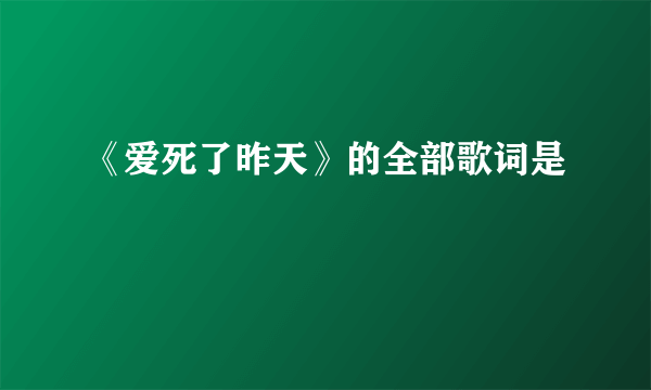 《爱死了昨天》的全部歌词是