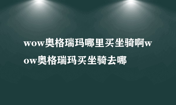 wow奥格瑞玛哪里买坐骑啊wow奥格瑞玛买坐骑去哪