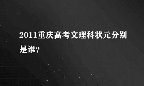 2011重庆高考文理科状元分别是谁？