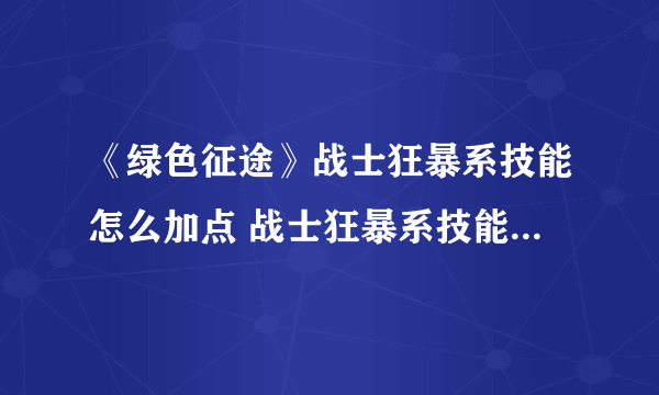 《绿色征途》战士狂暴系技能怎么加点 战士狂暴系技能加点推荐