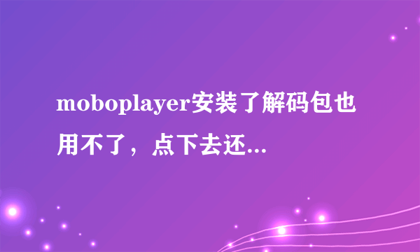 moboplayer安装了解码包也用不了，点下去还是像没安装那时一样