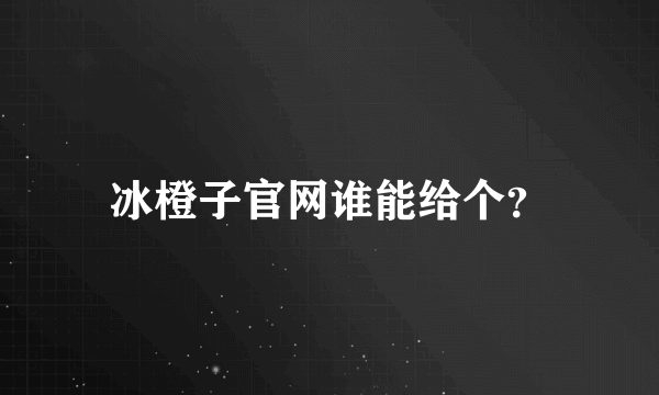 冰橙子官网谁能给个？