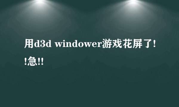 用d3d windower游戏花屏了!!急!!