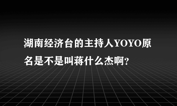 湖南经济台的主持人YOYO原名是不是叫蒋什么杰啊？