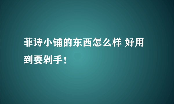 菲诗小铺的东西怎么样 好用到要剁手！