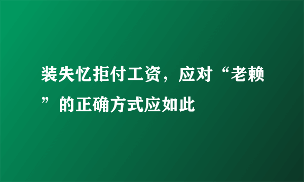 装失忆拒付工资，应对“老赖”的正确方式应如此