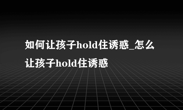 如何让孩子hold住诱惑_怎么让孩子hold住诱惑