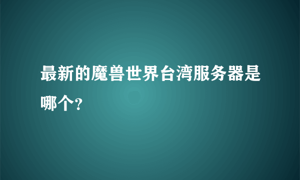 最新的魔兽世界台湾服务器是哪个？