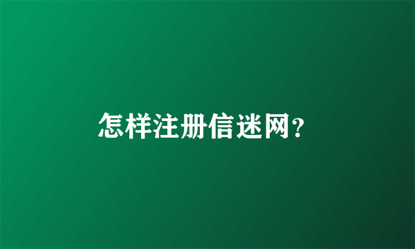 怎样注册信迷网？