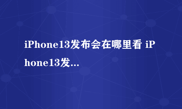 iPhone13发布会在哪里看 iPhone13发布会直播回放