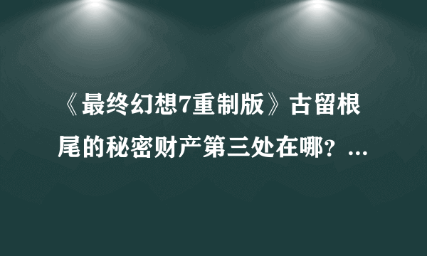 《最终幻想7重制版》古留根尾的秘密财产第三处在哪？秘密财产位置分布