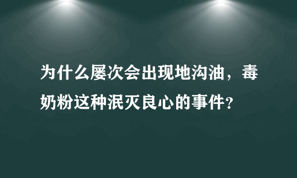 为什么屡次会出现地沟油，毒奶粉这种泯灭良心的事件？