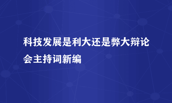 科技发展是利大还是弊大辩论会主持词新编