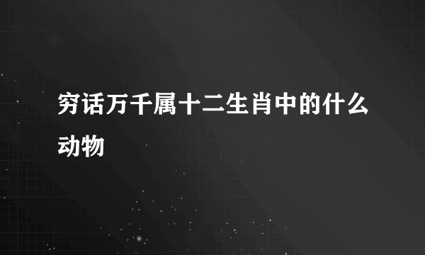 穷话万千属十二生肖中的什么动物