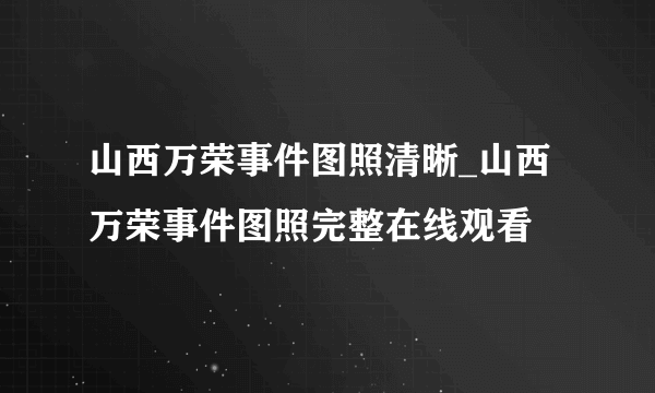 山西万荣事件图照清晰_山西万荣事件图照完整在线观看