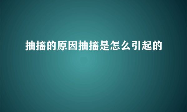 抽搐的原因抽搐是怎么引起的