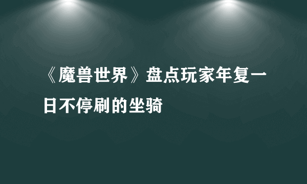 《魔兽世界》盘点玩家年复一日不停刷的坐骑